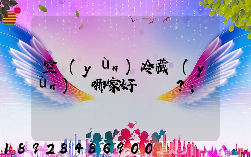 空運(yùn)冷藏運(yùn)輸哪家好？